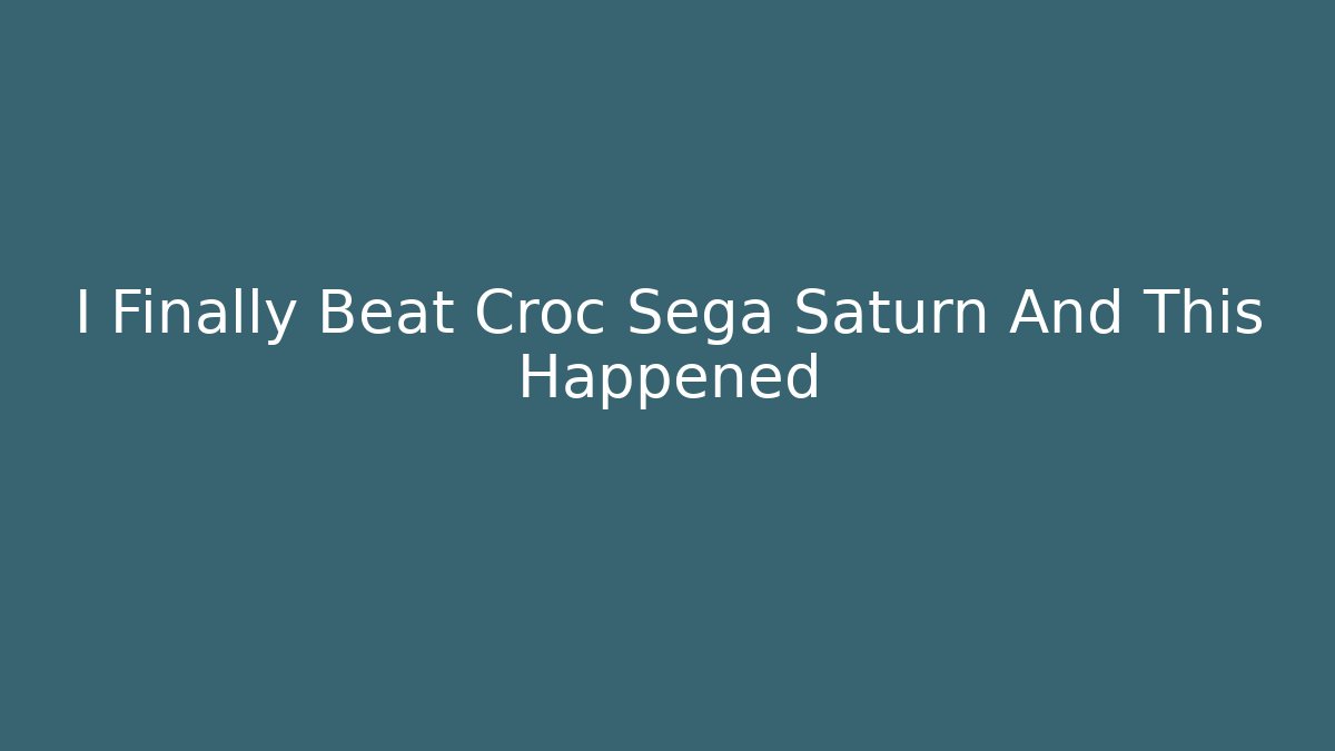 I Finally Beat Croc Sega Saturn And This Happened