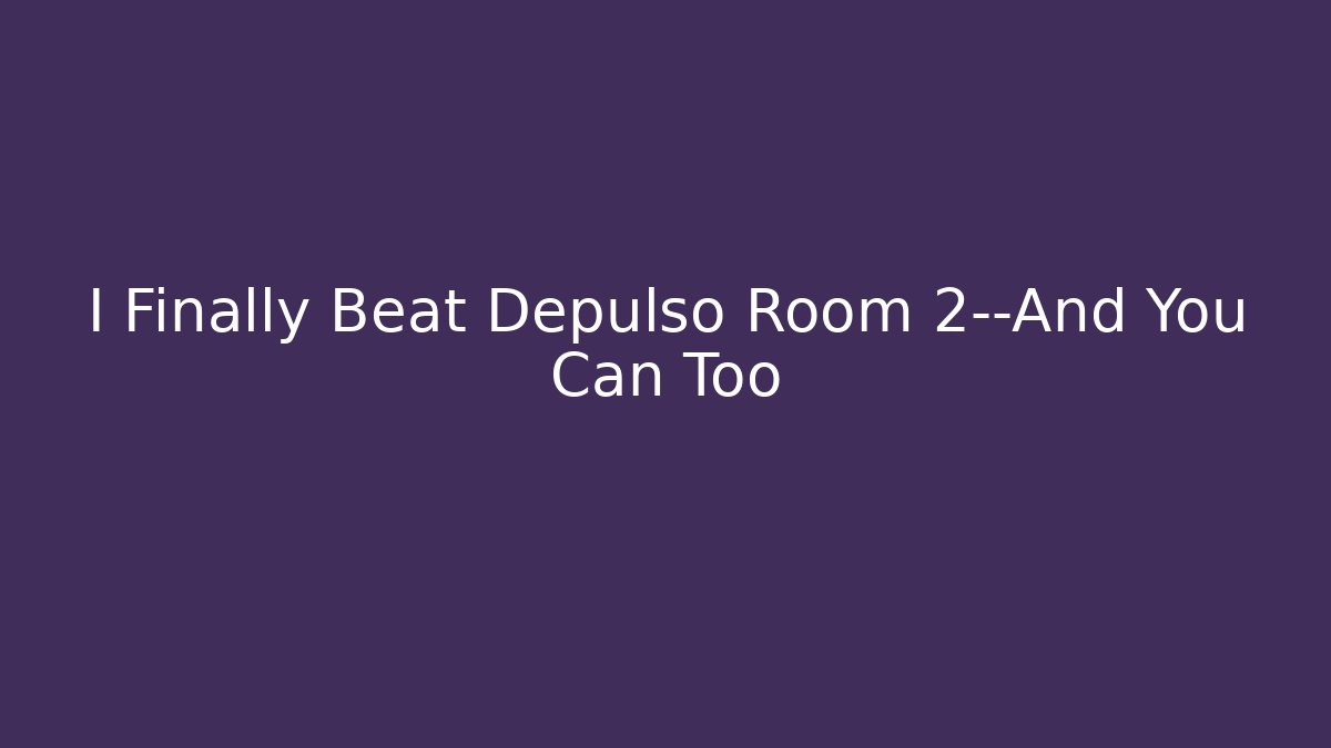 I Finally Beat Depulso Room 2—And You Can Too