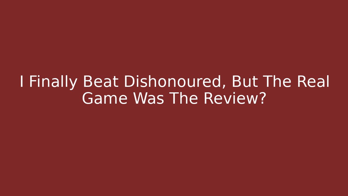 I Finally Beat Dishonoured, But The Real Game Was The Review?