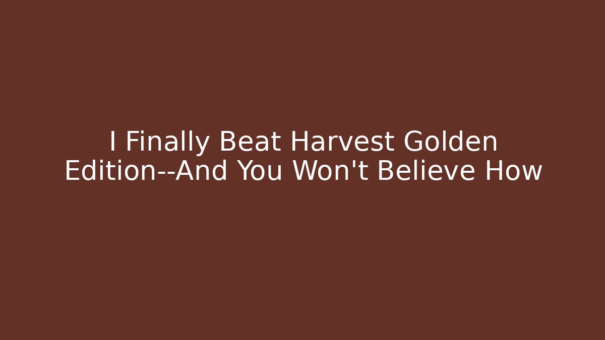 I Finally Beat Harvest Golden Edition—And You Won’t Believe How