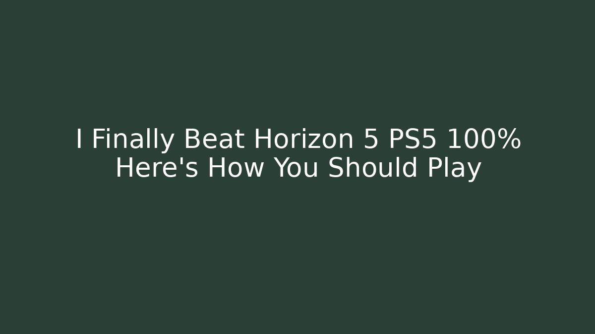 I Finally Beat Horizon 5 PS5 100% Here's How You Should Play
