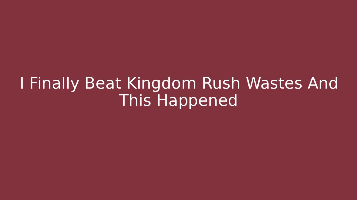 I Finally Beat Kingdom Rush Wastes And This Happened