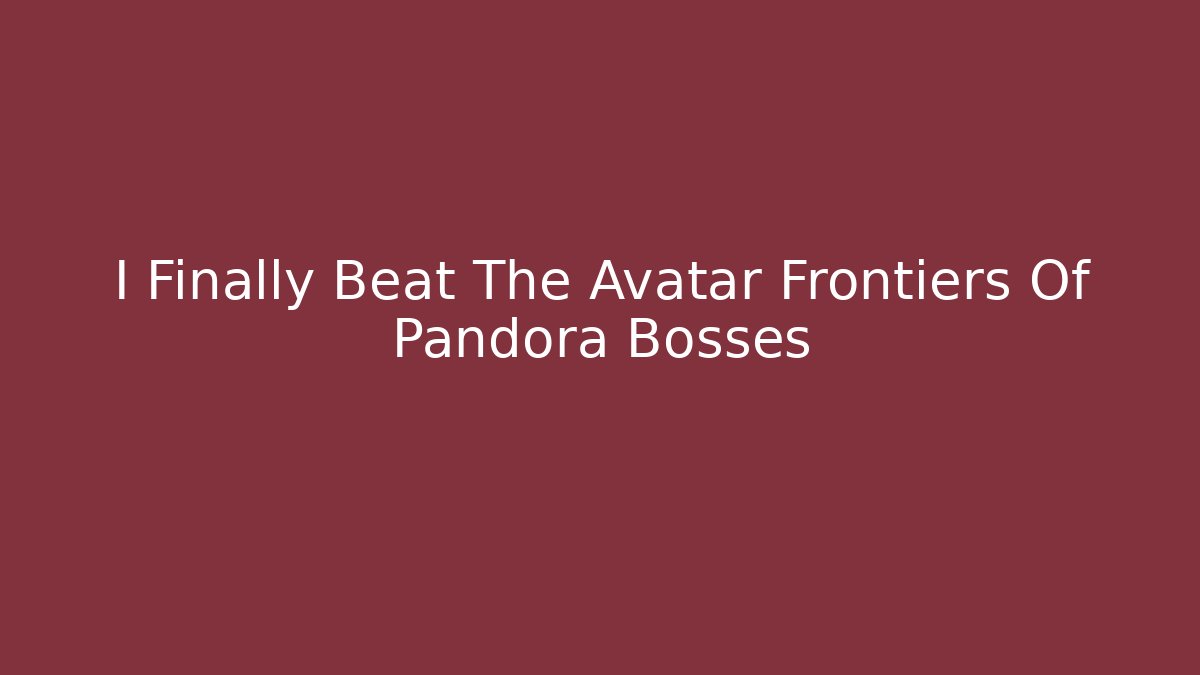 I Finally Beat The Avatar Frontiers Of Pandora Bosses