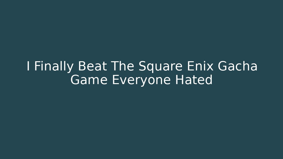 I Finally Beat The Square Enix Gacha Game Everyone Hated - Critter Realm