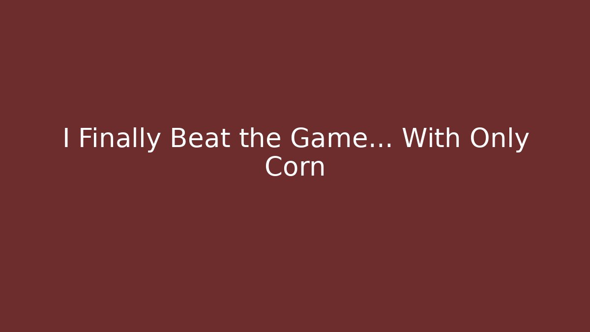 I Finally Beat the Game... With Only Corn