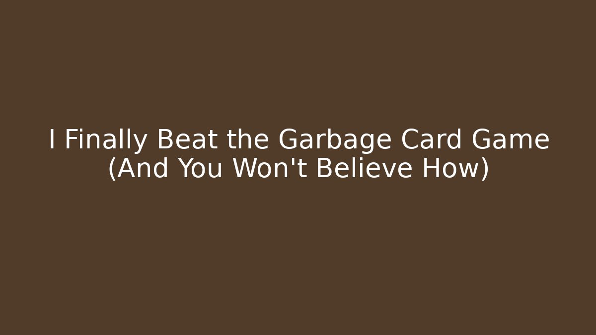 I Finally Beat the Garbage Card Game (And You Won’t Believe How)