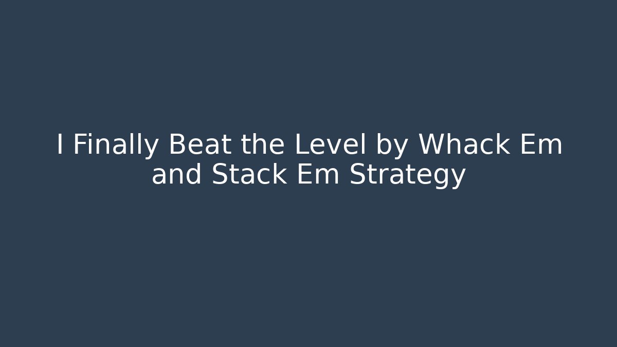I Finally Beat the Level by Whack Em and Stack Em Strategy