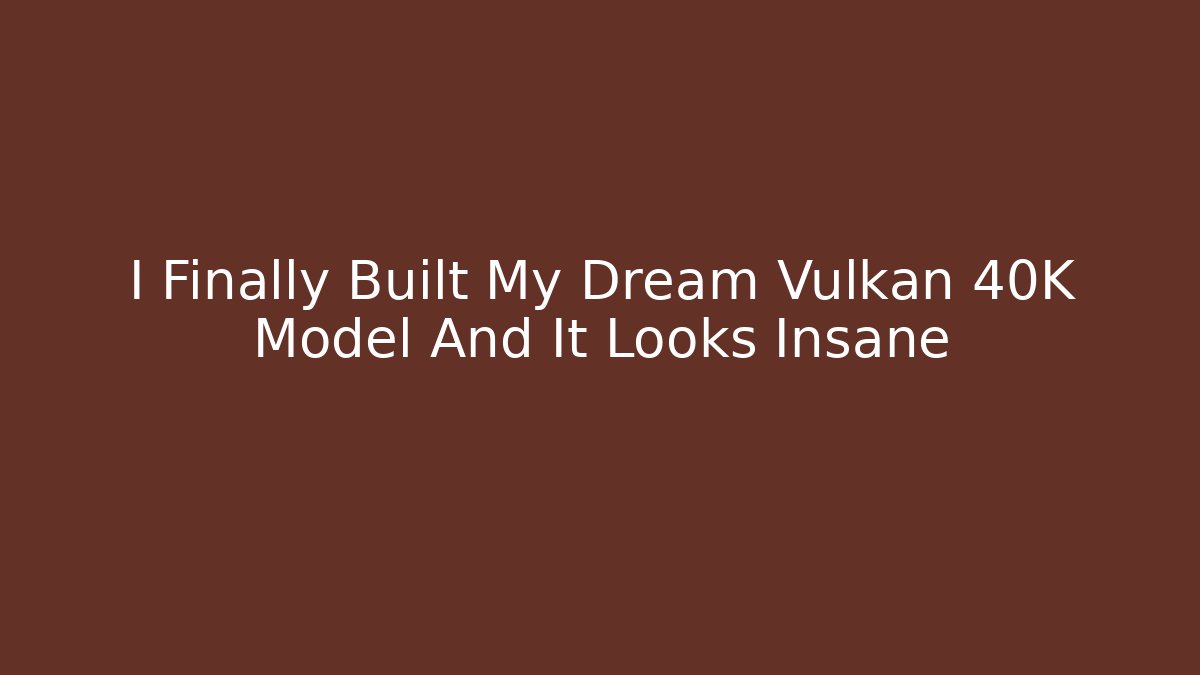 I Finally Built My Dream Vulkan 40K Model And It Looks Insane