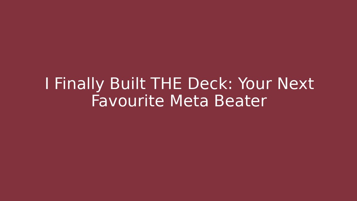 I Finally Built THE Deck: Your Next Favourite Meta Beater