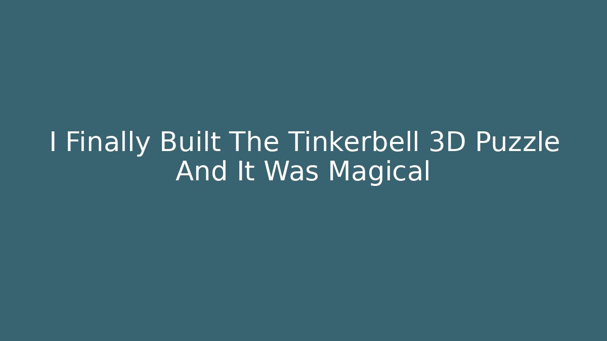 I Finally Built The Tinkerbell 3D Puzzle And It Was Magical
