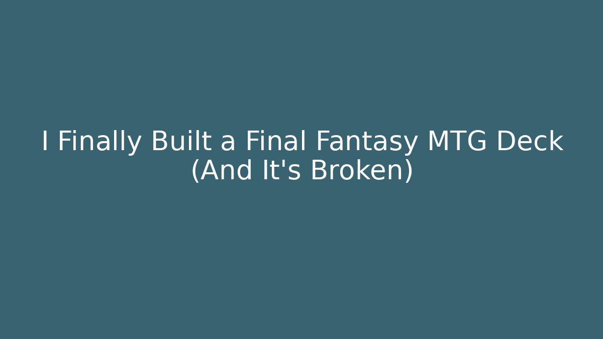 I Finally Built a Final Fantasy MTG Deck (And It's Broken)