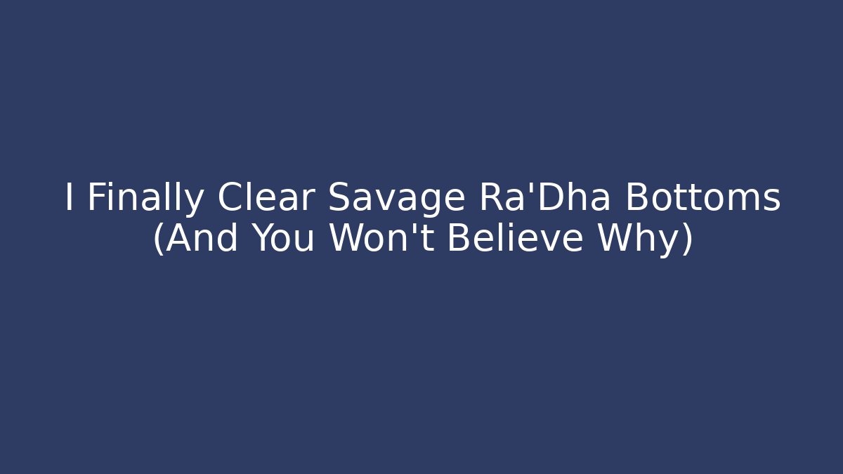 I Finally Clear Savage Ra'Dha Bottoms (And You Won't Believe Why)