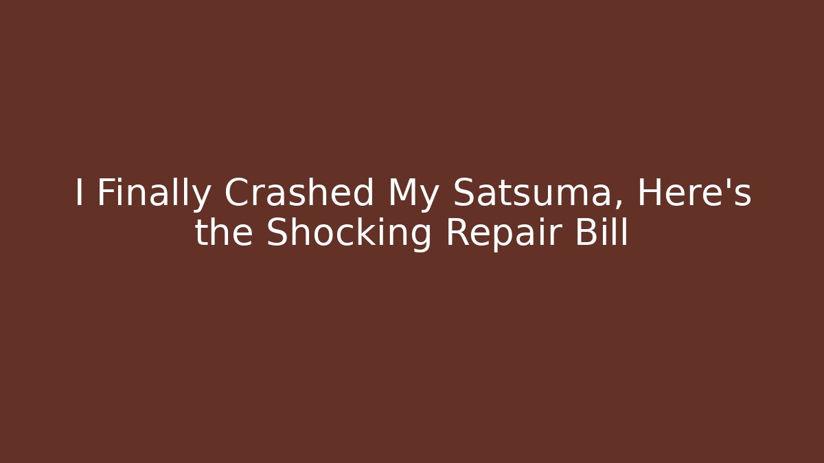 I Finally Crashed My Satsuma, Here's the Shocking Repair Bill
