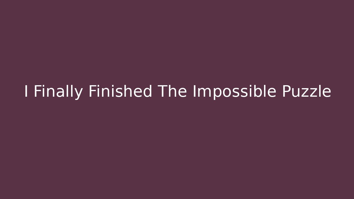 I Finally Finished The Impossible Puzzle