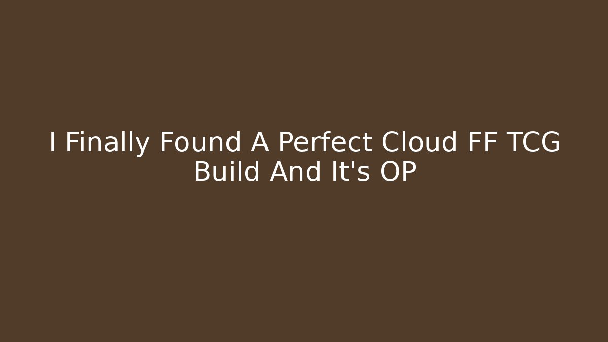 I Finally Found A Perfect Cloud FF TCG Build And It's OP