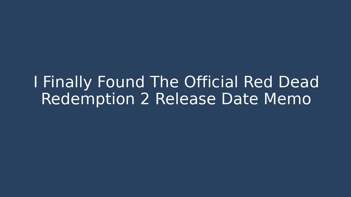 I Finally Found The Official Red Dead Redemption 2 Release Date Memo