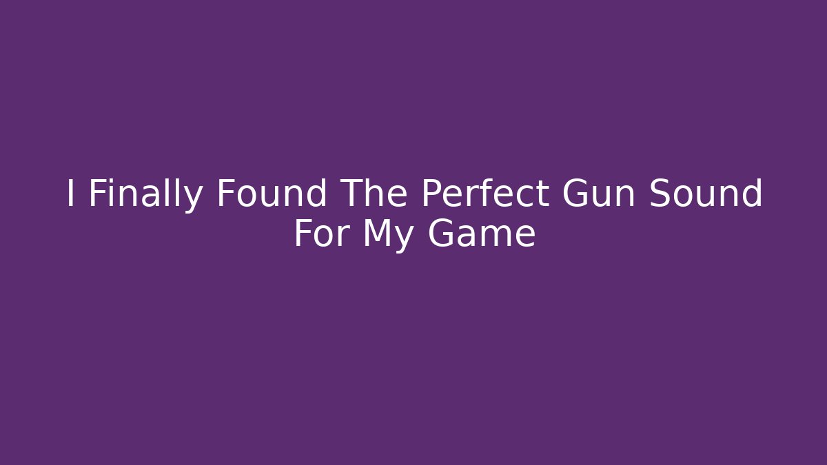 I Finally Found The Perfect Gun Sound For My Game