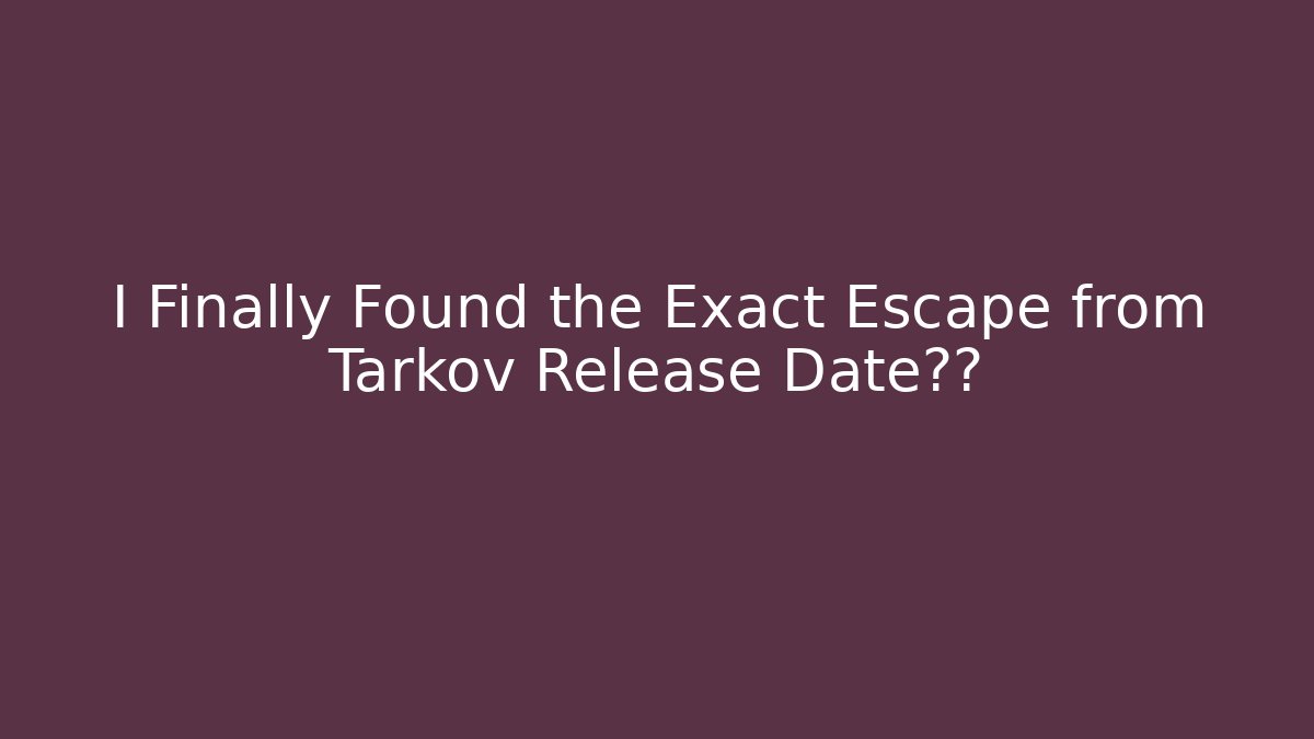 I Finally Found the Exact Escape from Tarkov Release Date真相