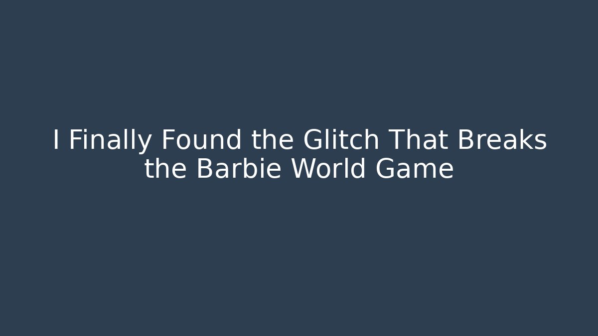 I Finally Found the Glitch That Breaks the Barbie World Game