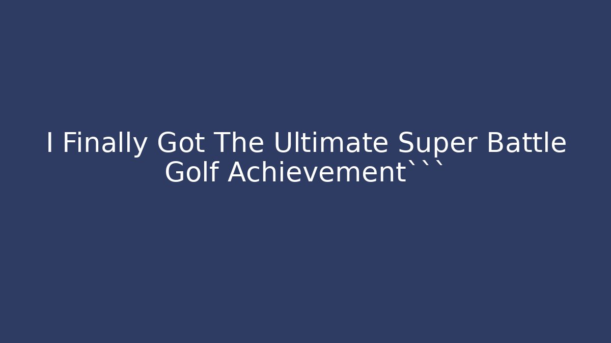 I Finally Got The Ultimate Super Battle Golf Achievement```