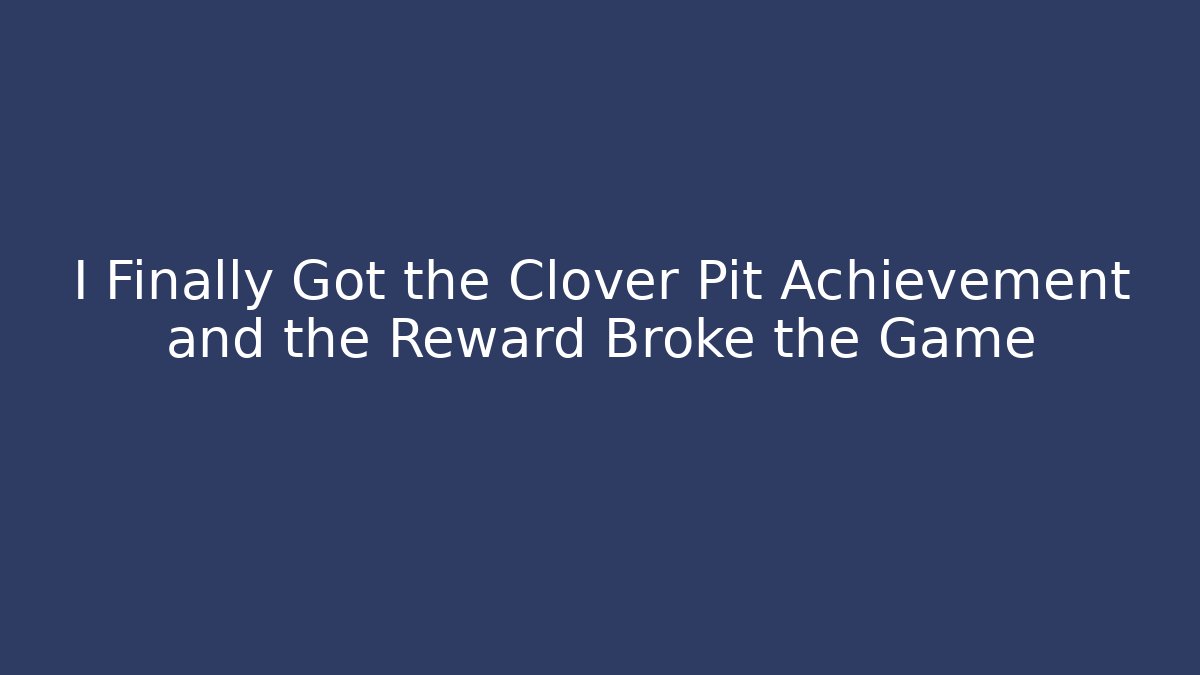 I Finally Got the Clover Pit Achievement and the Reward Broke the Game