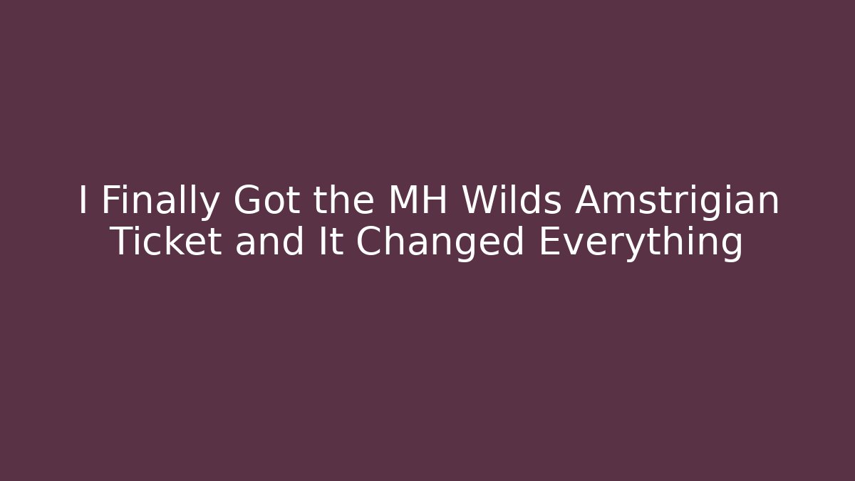 I Finally Got the MH Wilds Amstrigian Ticket and It Changed Everything