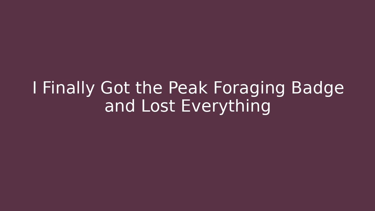I Finally Got the Peak Foraging Badge and Lost Everything