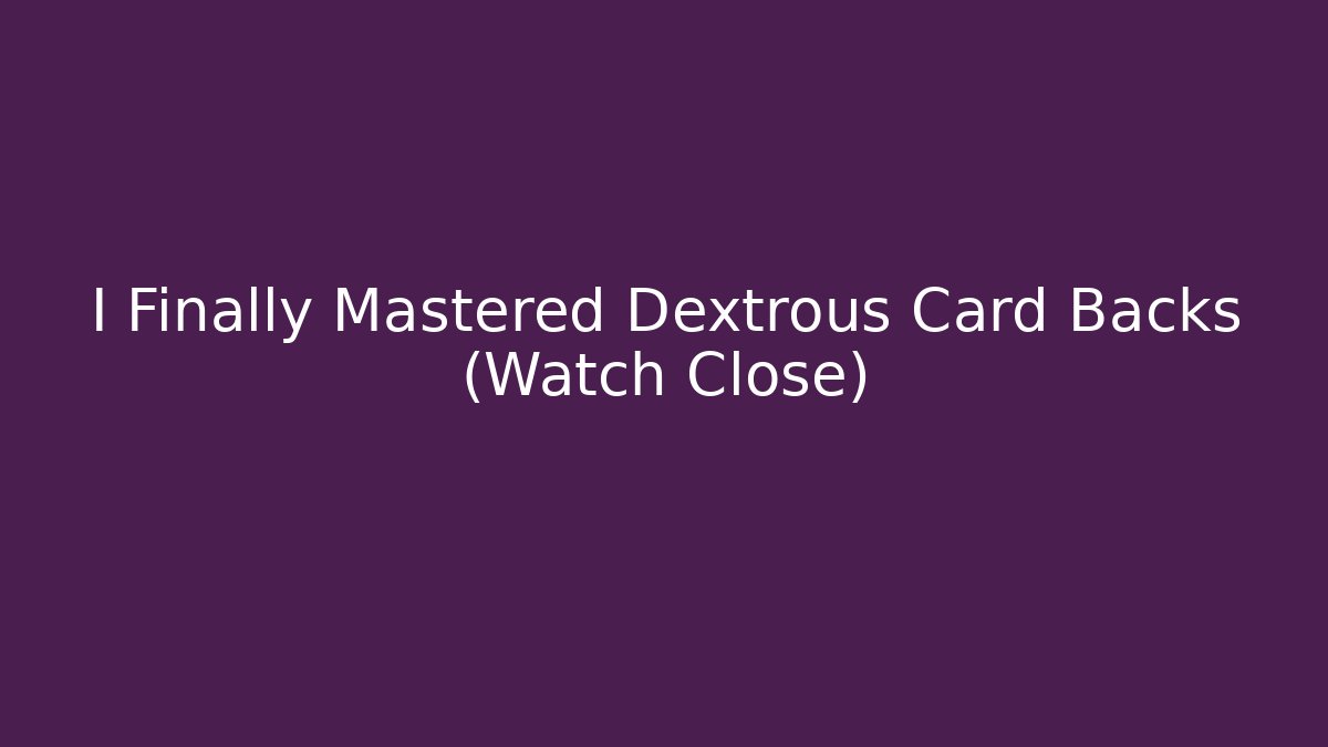 I Finally Mastered Dextrous Card Backs (Watch Close)