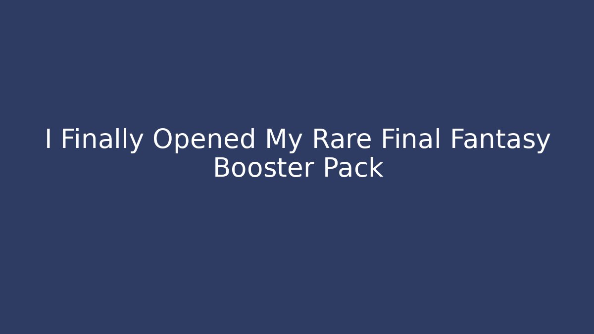 I Finally Opened My Rare Final Fantasy Booster Pack