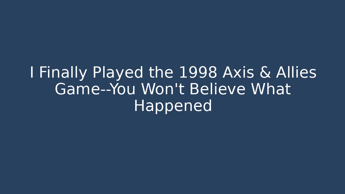 I Finally Played the 1998 Axis & Allies Game—You Won’t Believe What Happened