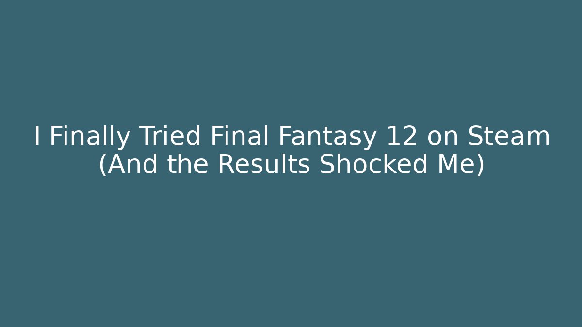 I Finally Tried Final Fantasy 12 on Steam (And the Results Shocked Me)