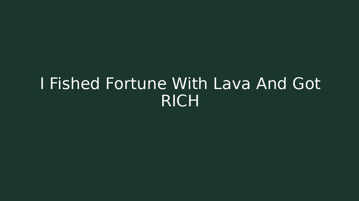 I Fished Fortune With Lava And Got RICH
