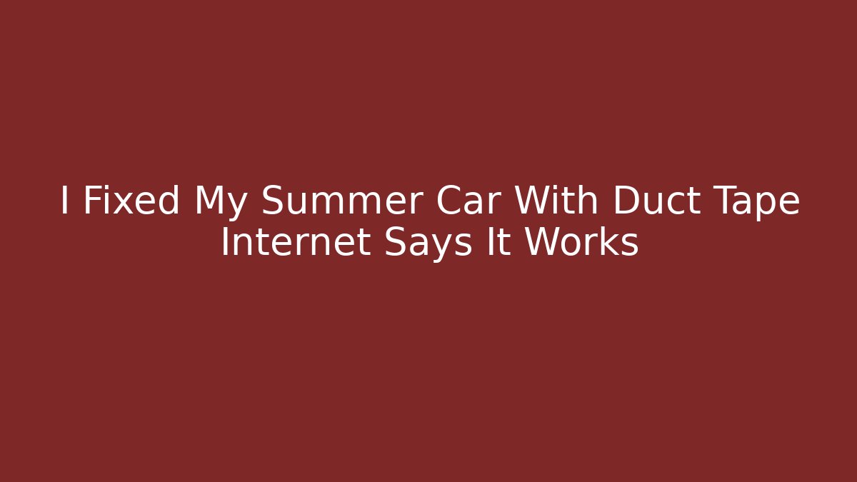 I Fixed My Summer Car With Duct Tape Internet Says It Works