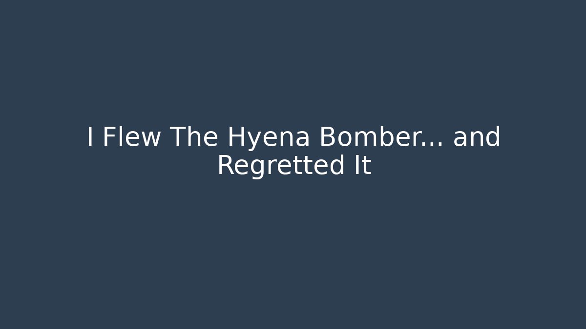 I Flew The Hyena Bomber... and Regretted It