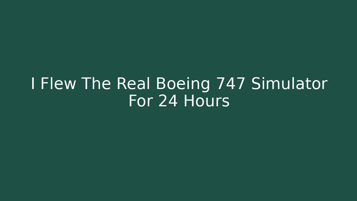 I Flew The Real Boeing 747 Simulator For 24 Hours