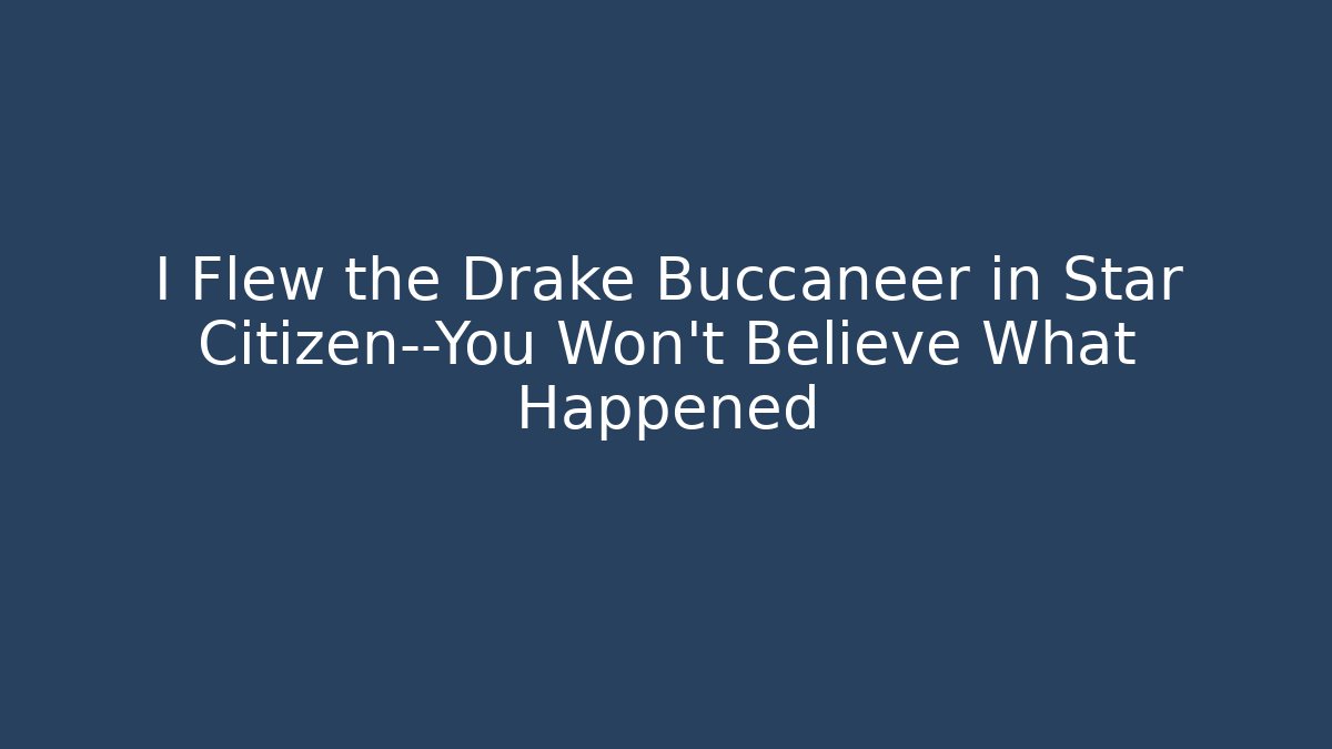 I Flew the Drake Buccaneer in Star Citizen—You Won't Believe What Happened