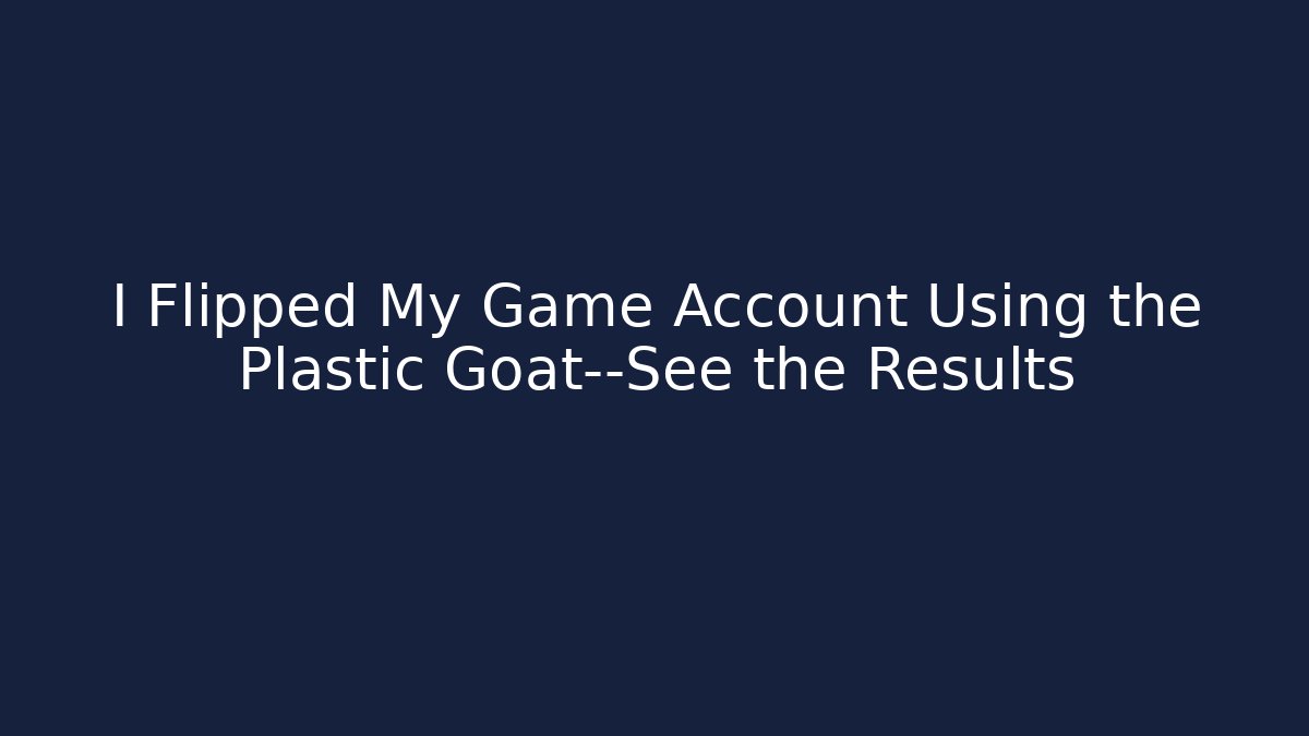 I Flipped My Game Account Using the Plastic Goat—See the Results