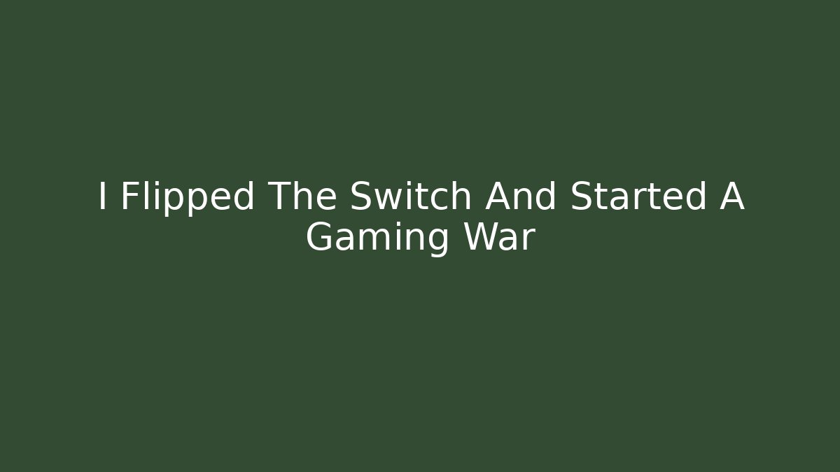 I Flipped The Switch And Started A Gaming War
