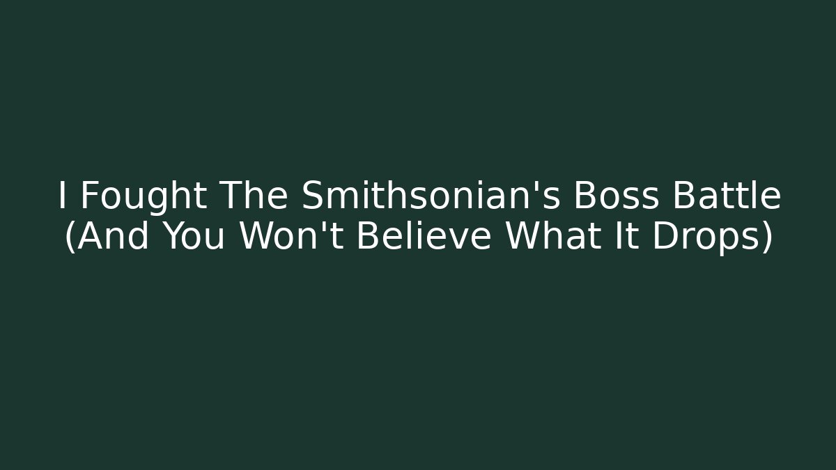 I Fought The Smithsonian's Boss Battle (And You Won't Believe What It Drops)