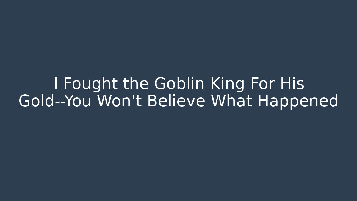 I Fought the Goblin King For His Gold—You Won’t Believe What Happened