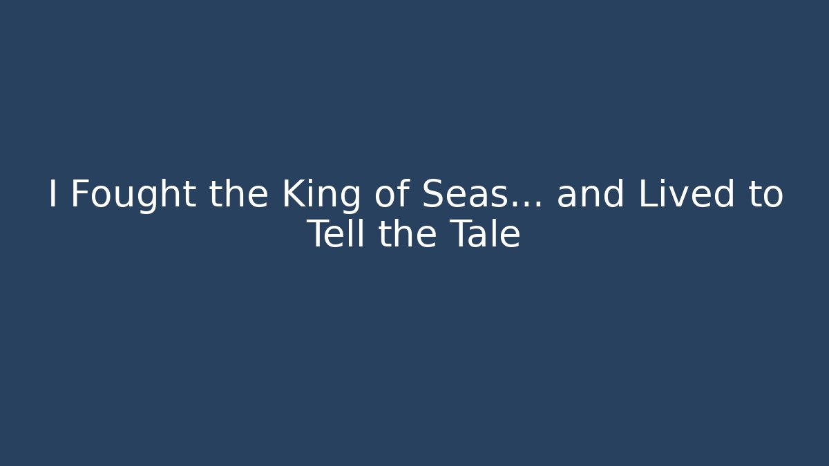 I Fought the King of Seas... and Lived to Tell the Tale