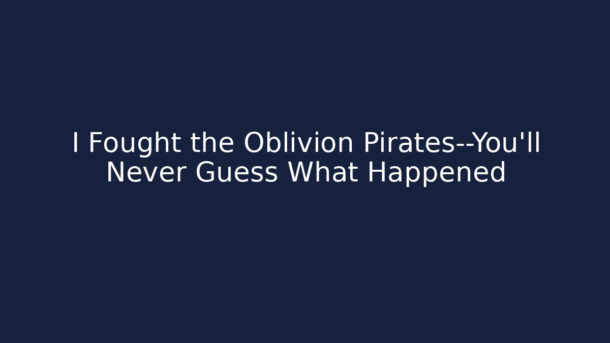 I Fought the Oblivion Pirates—You'll Never Guess What Happened