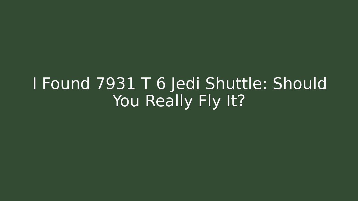 I Found 7931 T 6 Jedi Shuttle: Should You Really Fly It?