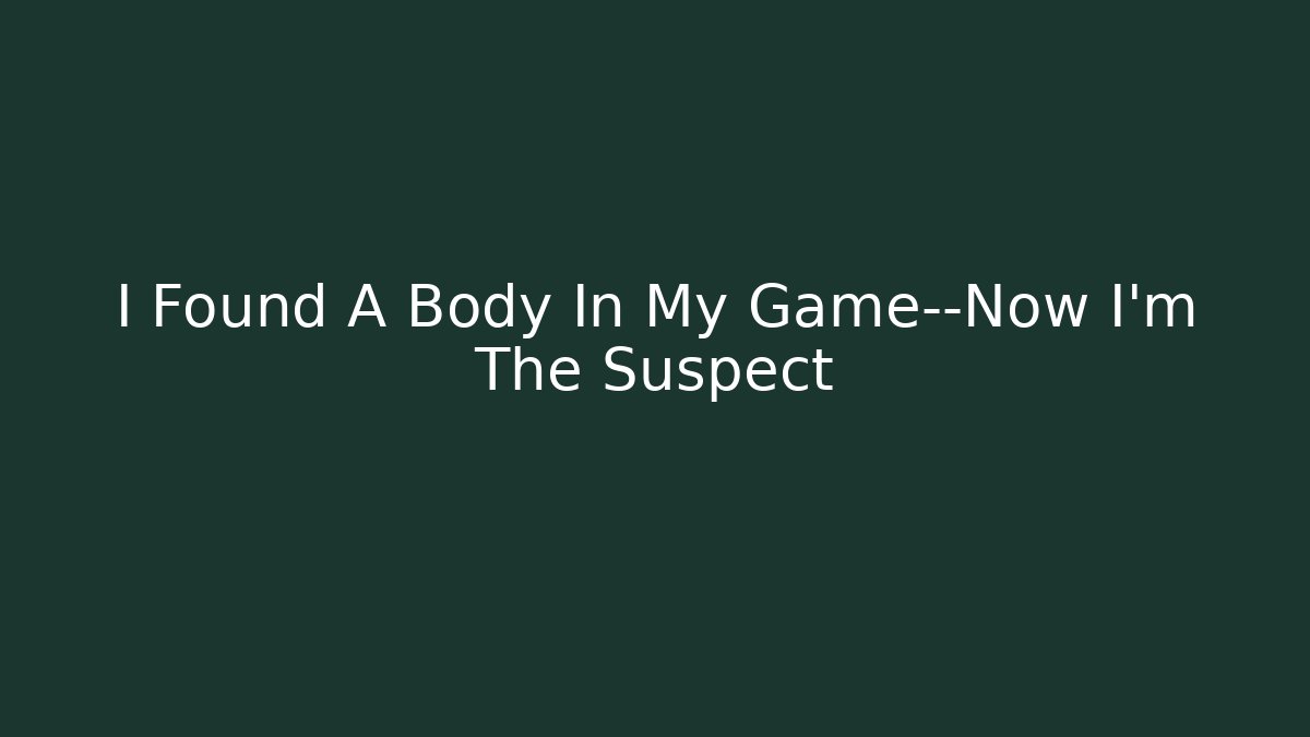 I Found A Body In My Game—Now I’m The Suspect