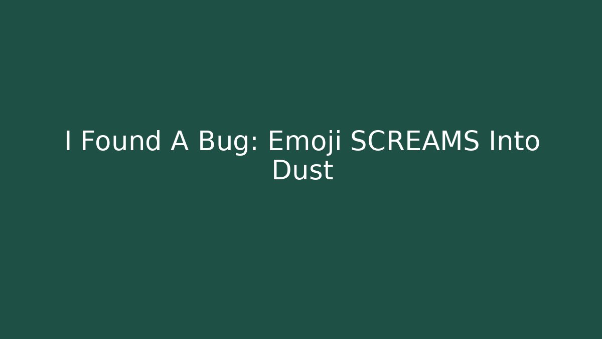 I Found A Bug: Emoji SCREAMS Into Dust