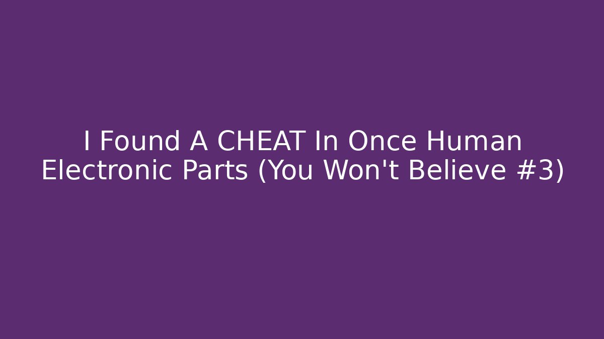 I Found A CHEAT In Once Human Electronic Parts (You Won't Believe #3)