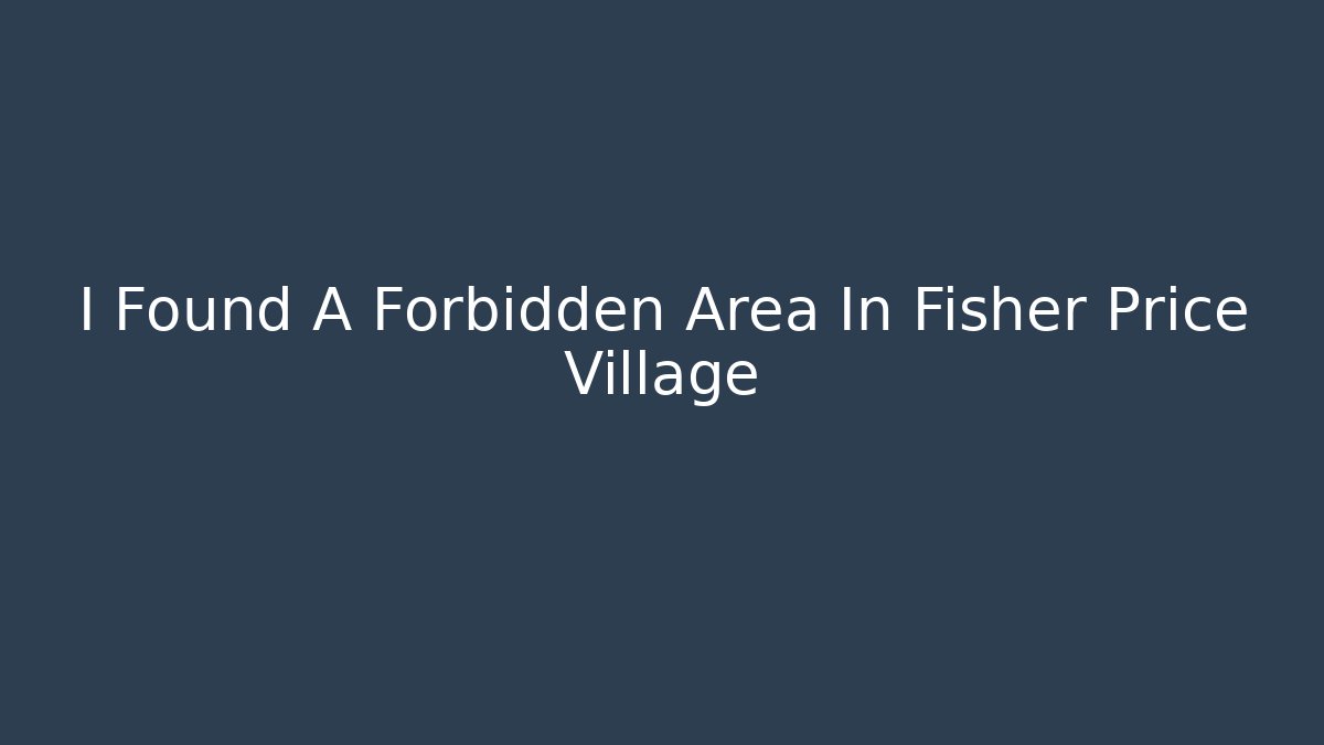 I Found A Forbidden Area In Fisher Price Village