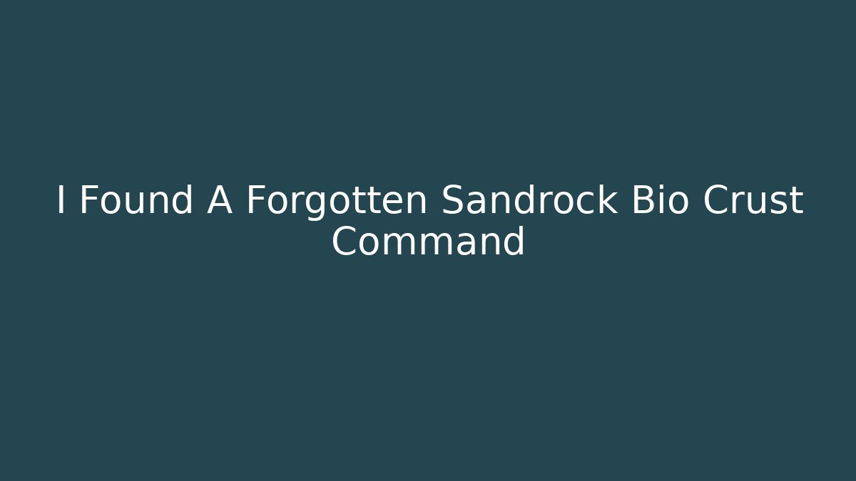 I Found A Forgotten Sandrock Bio Crust Command