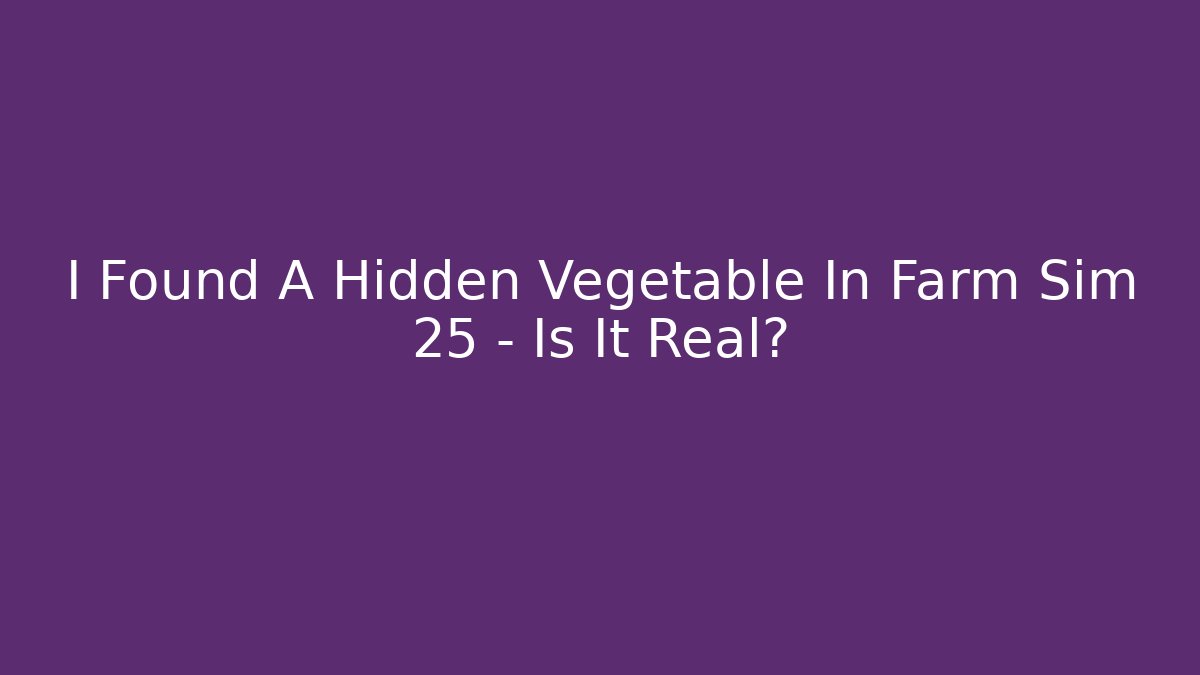 I Found A Hidden Vegetable In Farm Sim 25 - Is It Real?