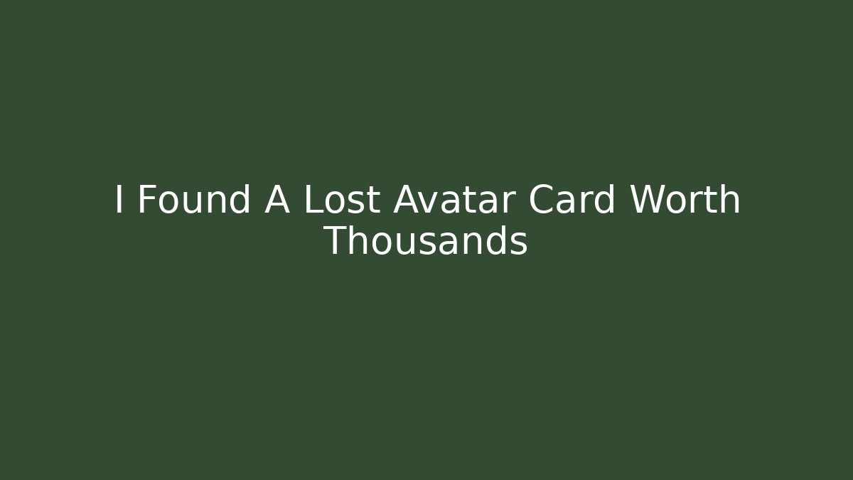 I Found A Lost Avatar Card Worth Thousands